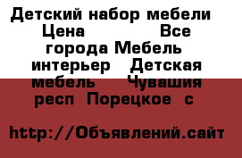 Детский набор мебели › Цена ­ 10 000 - Все города Мебель, интерьер » Детская мебель   . Чувашия респ.,Порецкое. с.